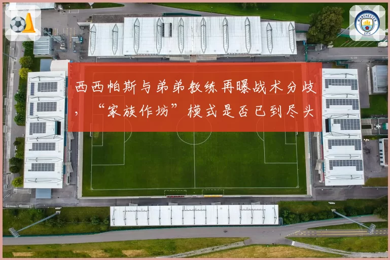 西西帕斯与弟弟教练再曝战术分歧，“家族作坊”模式是否已到尽头？