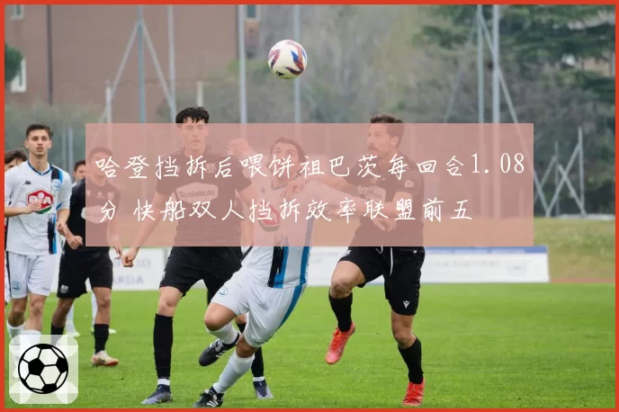 哈登挡拆后喂饼祖巴茨每回合1.08分 快船双人挡拆效率联盟前五