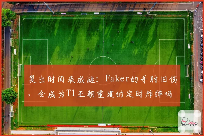 复出时间表成谜：Faker的手肘旧伤，会成为T1王朝重建的定时炸弹吗？