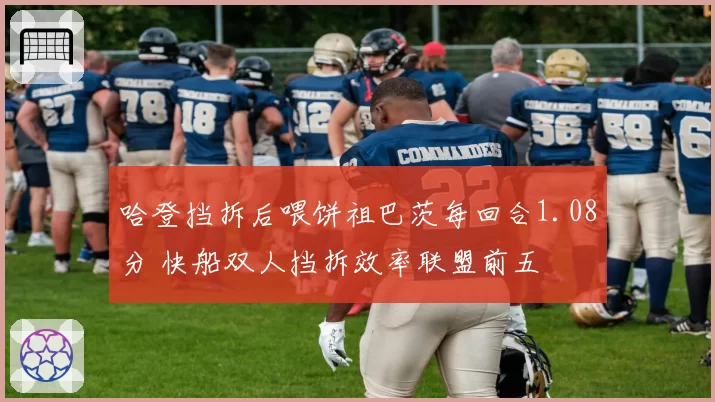 哈登挡拆后喂饼祖巴茨每回合1.08分 快船双人挡拆效率联盟前五