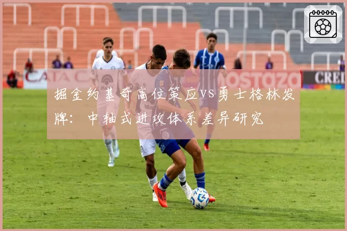 掘金约基奇高位策应vs勇士格林发牌：中轴式进攻体系差异研究