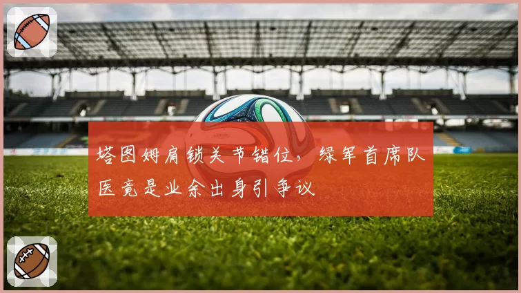 塔图姆肩锁关节错位，绿军首席队医竟是业余出身引争议