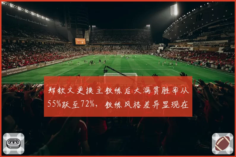 郑钦文更换主教练后大满贯胜率从55%跃至72%，教练风格差异显现在关键分
