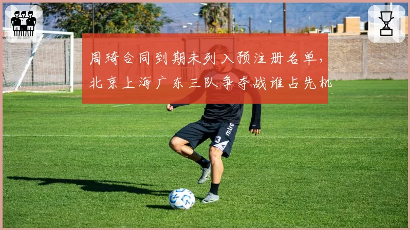 周琦合同到期未列入预注册名单,北京上海广东三队争夺战谁占先机?