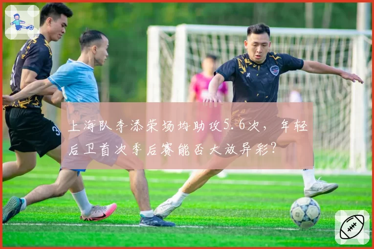 上海队李添荣场均助攻5.6次，年轻后卫首次季后赛能否大放异彩？
