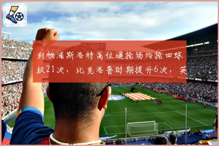 利物浦斯洛特高位逼抢场均抢回球权21次，比克洛普时期提升6次，英超抢断王有望易主