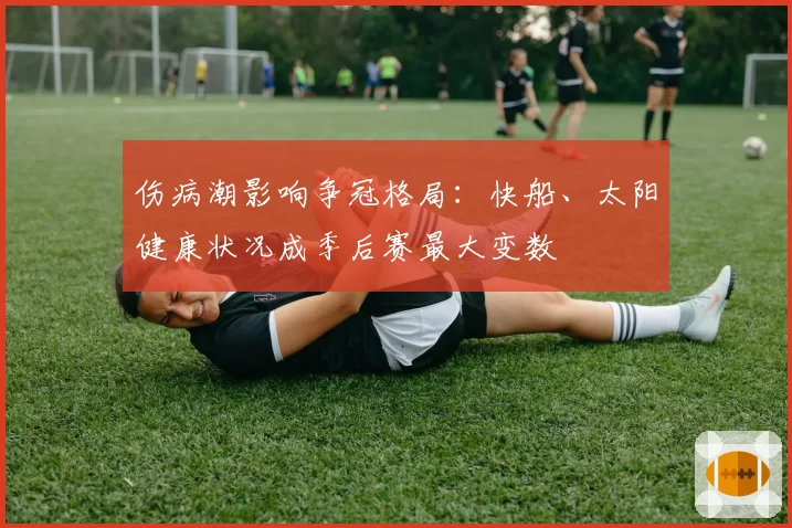 伤病潮影响争冠格局：快船、太阳健康状况成季后赛最大变数