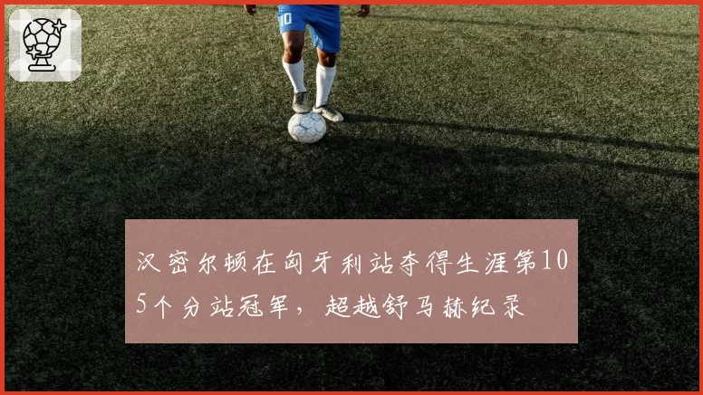 汉密尔顿在匈牙利站夺得生涯第105个分站冠军，超越舒马赫纪录