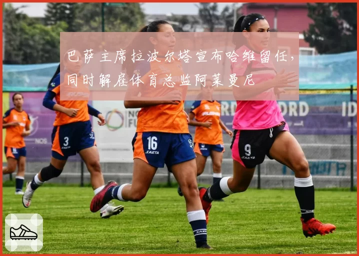 巴萨主席拉波尔塔宣布哈维留任，同时解雇体育总监阿莱曼尼