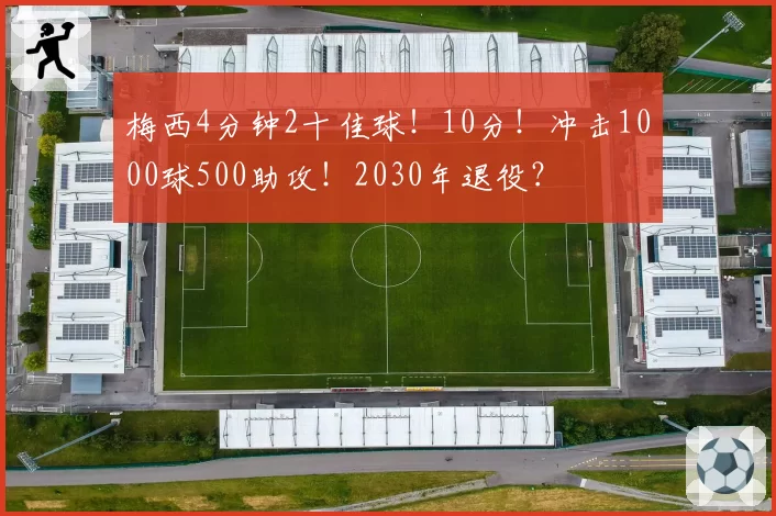 梅西4分钟2十佳球!10分!冲击1000球500助攻!2030年退役?