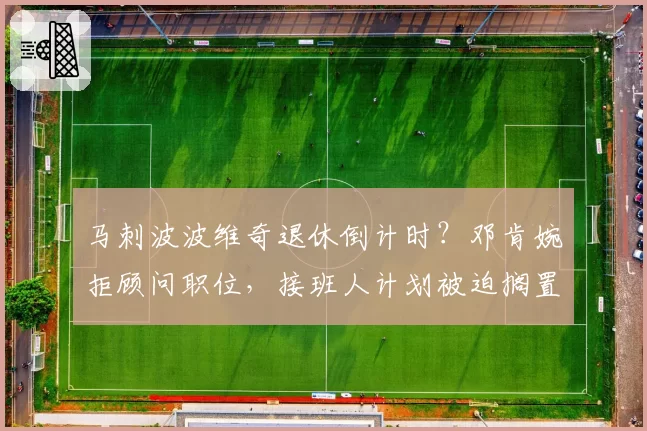马刺波波维奇退休倒计时？邓肯婉拒顾问职位，接班人计划被迫搁置
